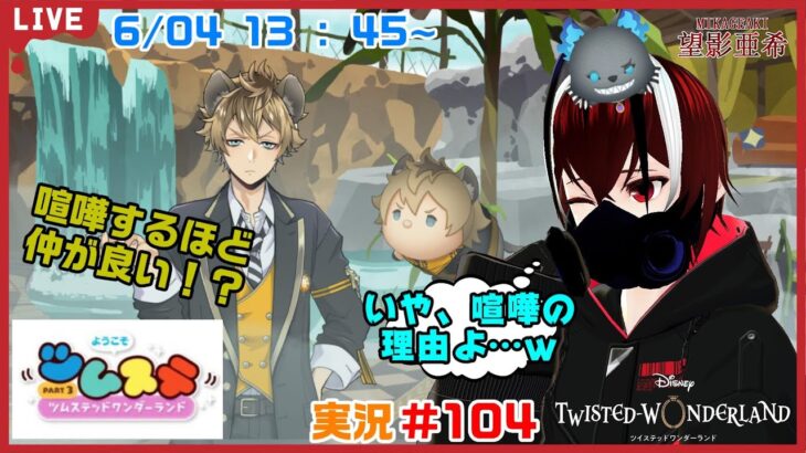 【ツイステッドワンダーランド・ツムステPart３編】君ら喧嘩の理由が生々しいな！？#１０４【TWISTED-WONDERLAND】【Vtuber】【望影亜希】【ライブ配信】