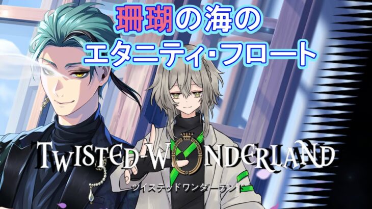 【ツイステ】完全初見　珊瑚の海のエタニティ・フロート編【ツイステッドワンダーランド/ワクタ夕７/＃新人Vtuber】